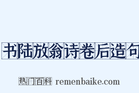 书陆放翁诗卷后造句是什么意思的图片